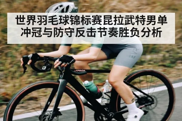 世界羽毛球锦标赛昆拉武特男单冲冠与防守反击节奏胜负分析 - BBIN