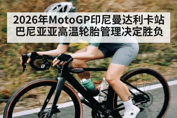 2026年MotoGP印尼曼达利卡站巴尼亚亚高温轮胎管理决定胜负 - BBIN
