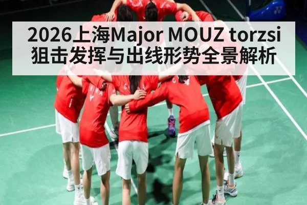 2026上海Major MOUZ torzsi狙击发挥与出线形势全景解析 - BBIN