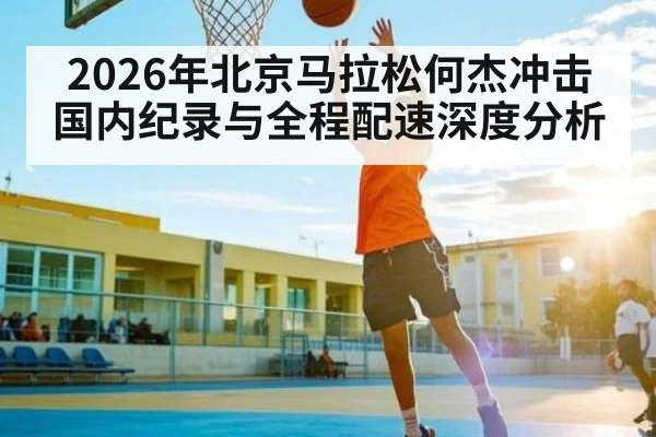 2026年北京马拉松何杰冲击国内纪录与全程配速深度分析 - bbin