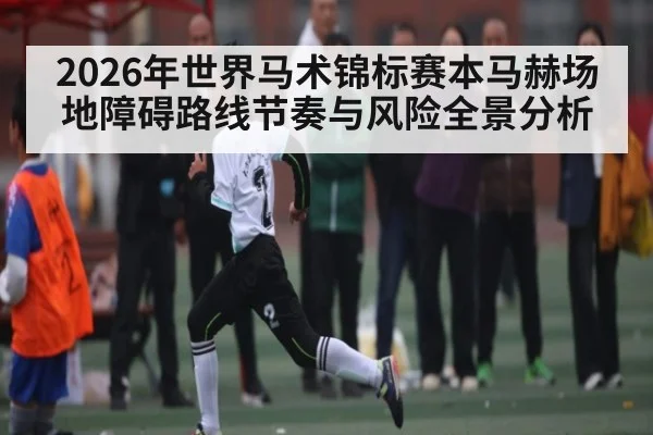 2026年世界马术锦标赛本马赫场地障碍路线节奏与风险全景分析 - BBIN